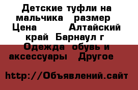 Детские туфли на мальчика-35размер › Цена ­ 350 - Алтайский край, Барнаул г. Одежда, обувь и аксессуары » Другое   